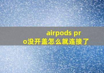 airpods pro没开盖怎么就连接了